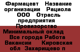 Фармацевт › Название организации ­ Рациола, ООО › Отрасль предприятия ­ Провизорство › Минимальный оклад ­ 1 - Все города Работа » Вакансии   . Кировская обл.,Захарищево п.